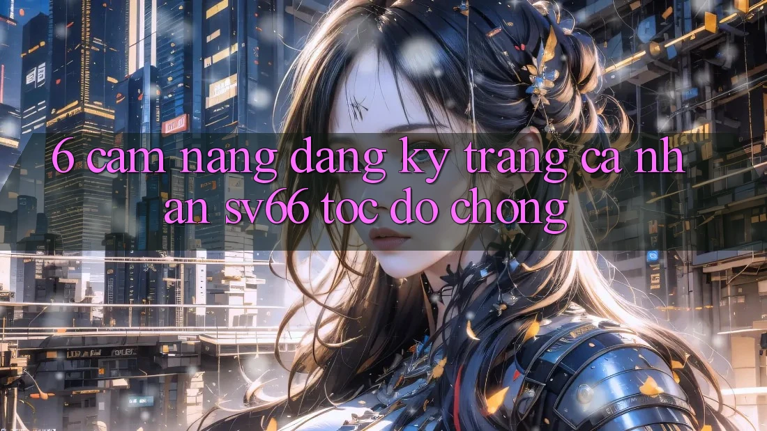 6. Cẩm nang Đăng Ký Trang cá nhân SV66 Tốc độ Chóng