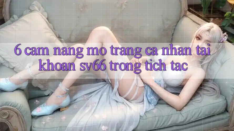 6. Cẩm nang Mở trang cá nhân Tài Khoản SV66 Trong tích tắc 6. Cẩm nang Mở trang cá nhân Tài Khoản SV66 Trong tích tắc