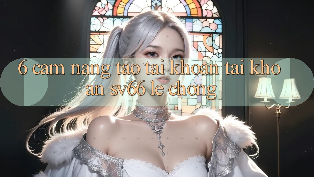 6. Cẩm nang Tạo tài khoản Tài Khoản SV66 Lẹ Chóng