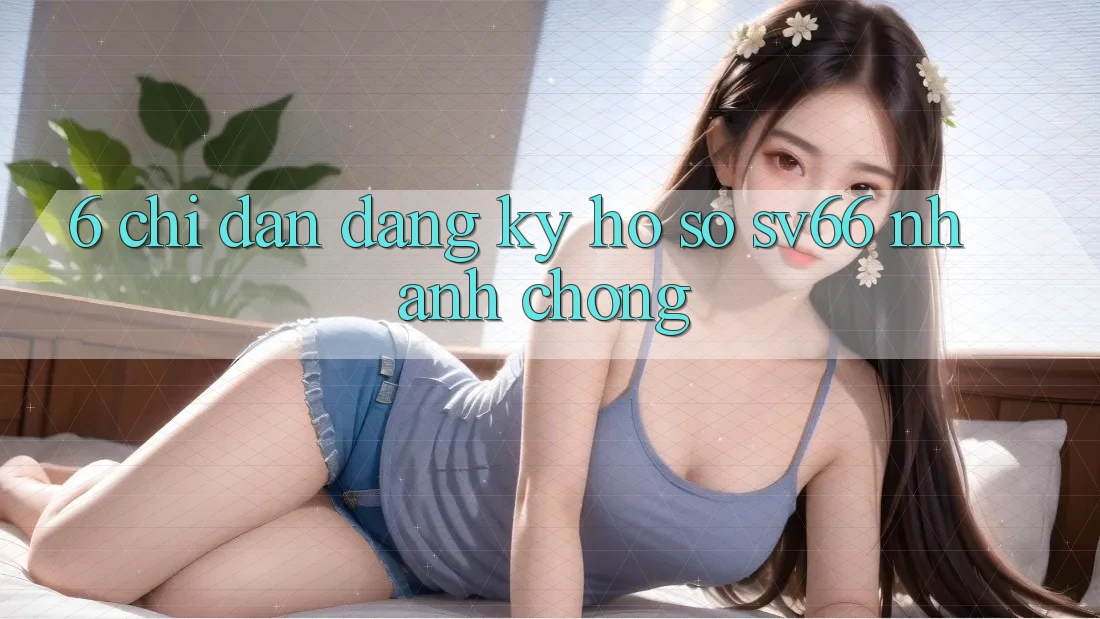 6. Chỉ dẫn Đăng Ký Hồ sơ SV66 Nhanh Chóng