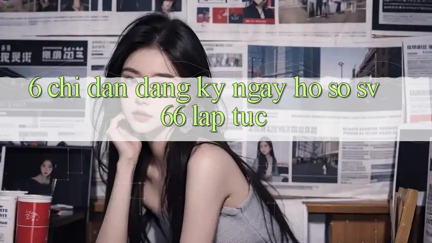 6. Chỉ dẫn Đăng ký ngay Hồ sơ SV66 Lập tức
