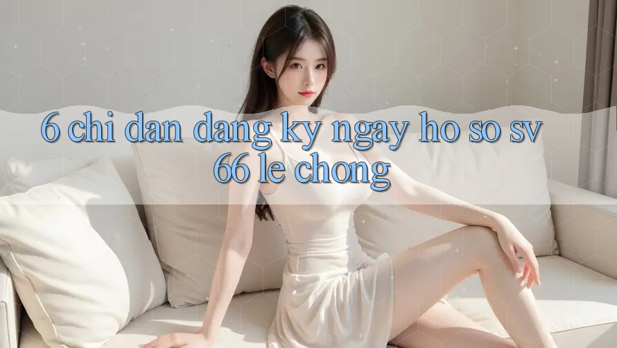 6. Chỉ dẫn Đăng ký ngay Hồ sơ SV66 Lẹ Chóng