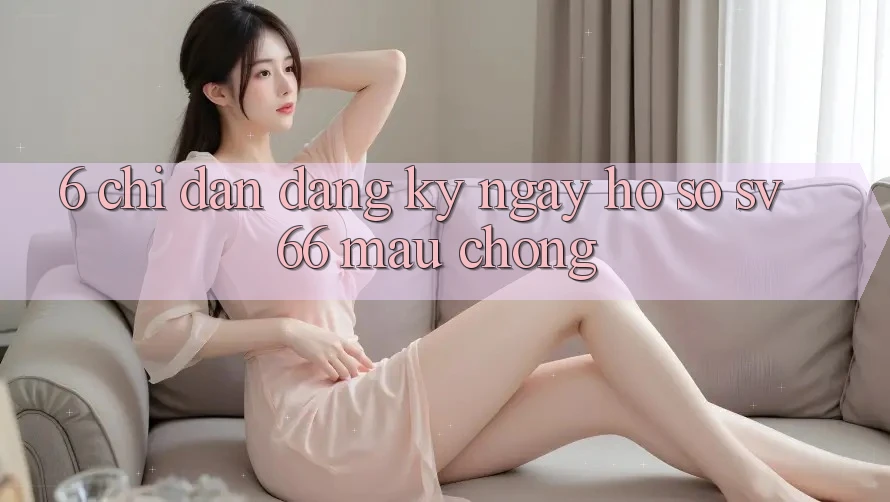 6. Chỉ dẫn Đăng ký ngay Hồ sơ SV66 Mau Chóng 6. Chỉ dẫn Đăng ký ngay Hồ sơ SV66 Mau Chóng