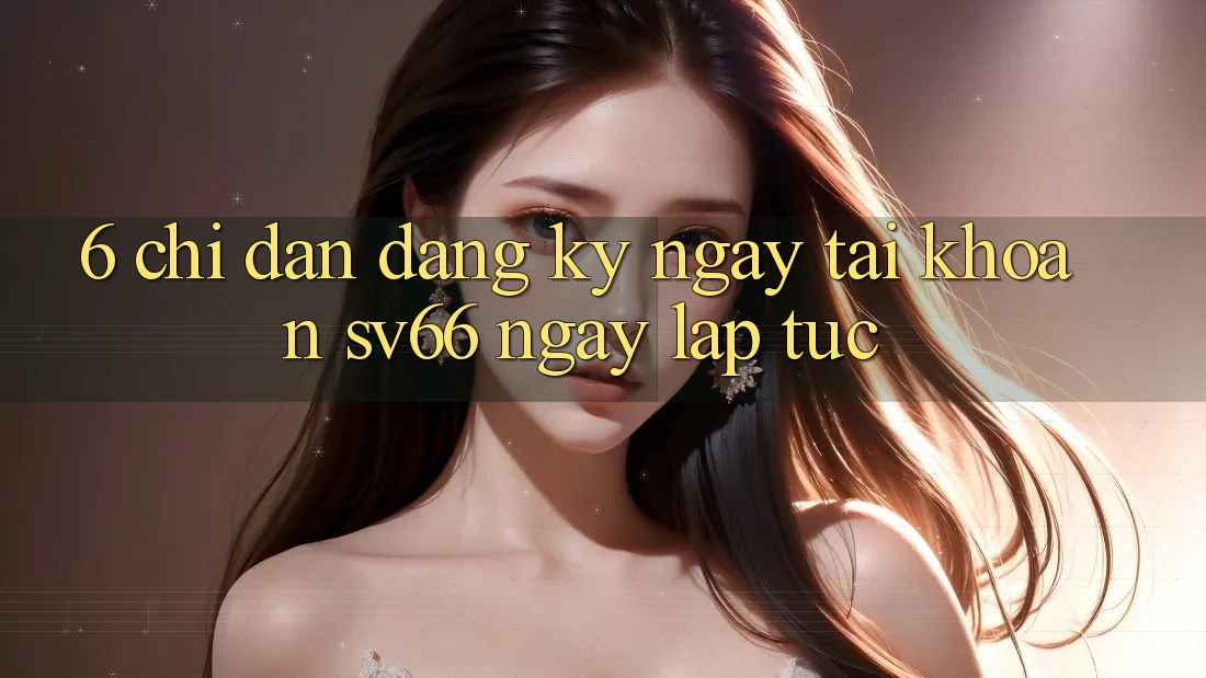 6. Chỉ dẫn Đăng ký ngay Tài Khoản SV66 Ngay lập tức