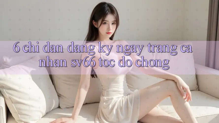 6. Chỉ dẫn Đăng ký ngay Trang cá nhân SV66 Tốc độ Chóng