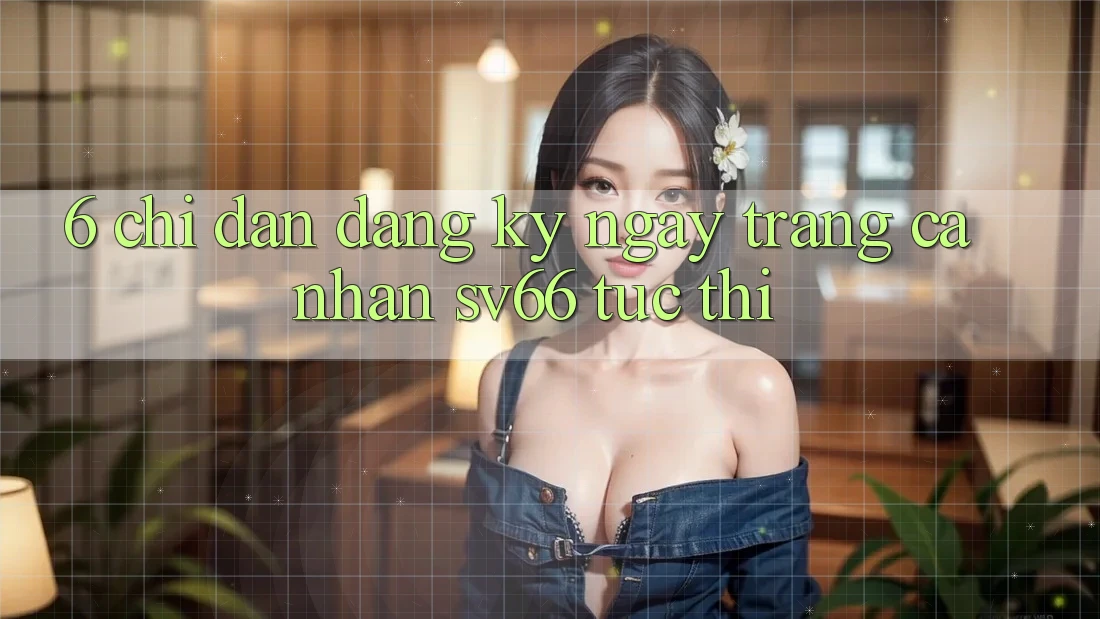 6. Chỉ dẫn Đăng ký ngay Trang cá nhân SV66 Tức thì
