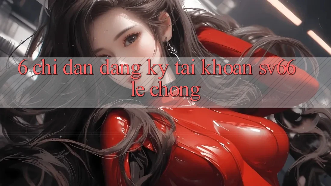 6. Chỉ dẫn Đăng Ký Tài Khoản SV66 Lẹ Chóng