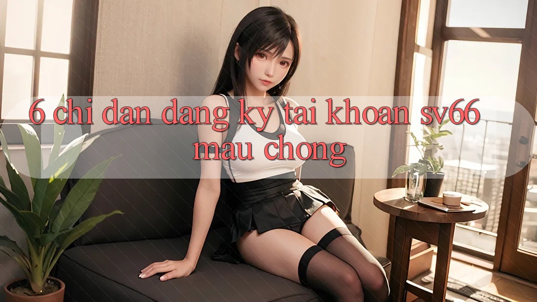 6. Chỉ dẫn Đăng Ký Tài Khoản SV66 Mau Chóng