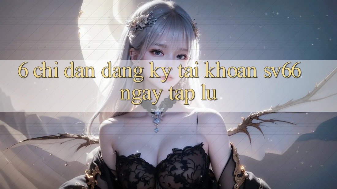 6. Chỉ dẫn Đăng Ký Tài Khoản SV66 Ngay tắp lự