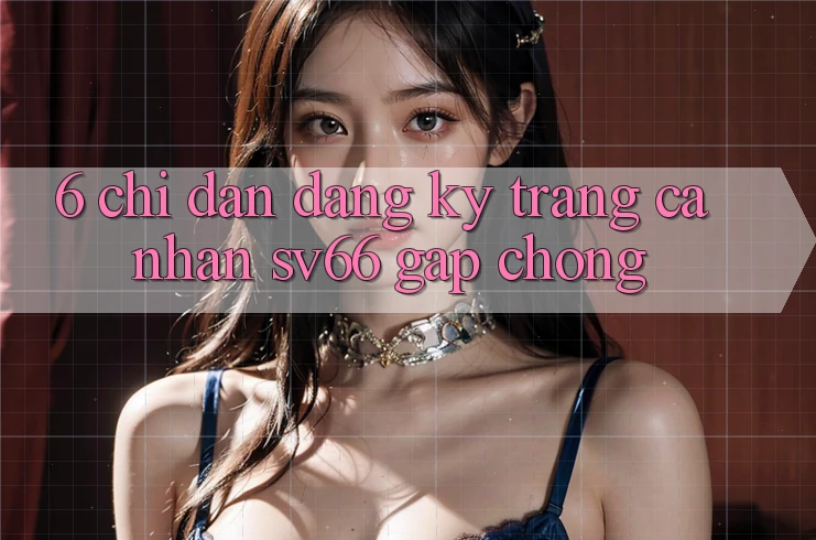 6. Chỉ dẫn Đăng Ký Trang cá nhân SV66 Gấp Chóng