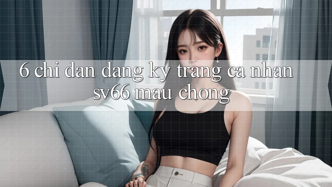 6. Chỉ dẫn Đăng Ký Trang cá nhân SV66 Mau Chóng 6. Chỉ dẫn Đăng Ký Trang cá nhân SV66 Mau Chóng