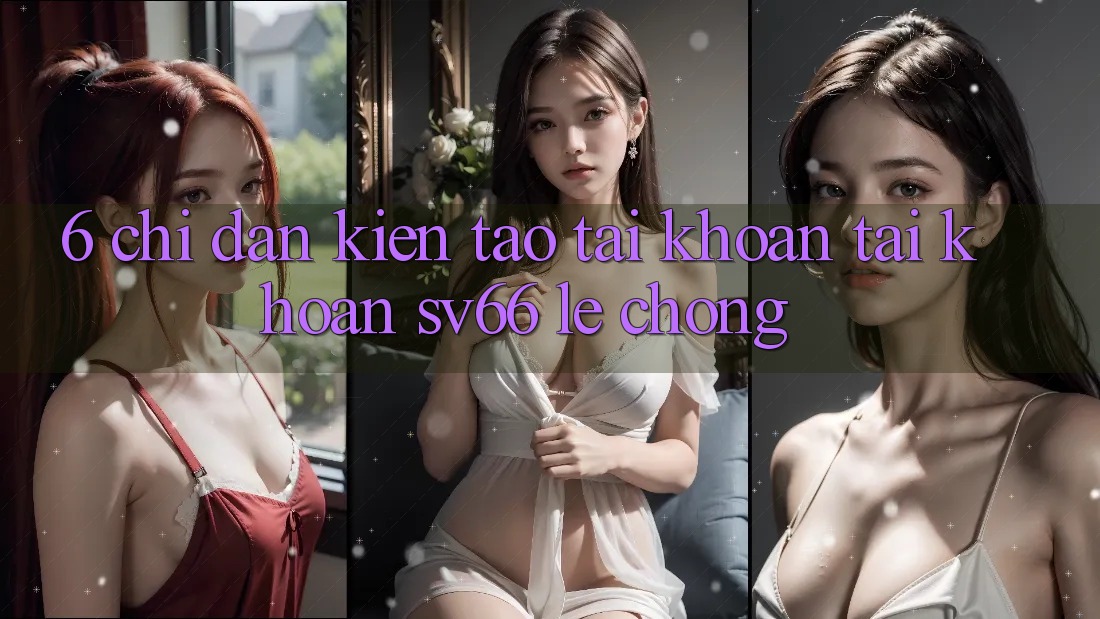 6. Chỉ dẫn Kiến tạo tài khoản Tài Khoản SV66 Lẹ Chóng 6. Chỉ dẫn Kiến tạo tài khoản Tài Khoản SV66 Lẹ Chóng