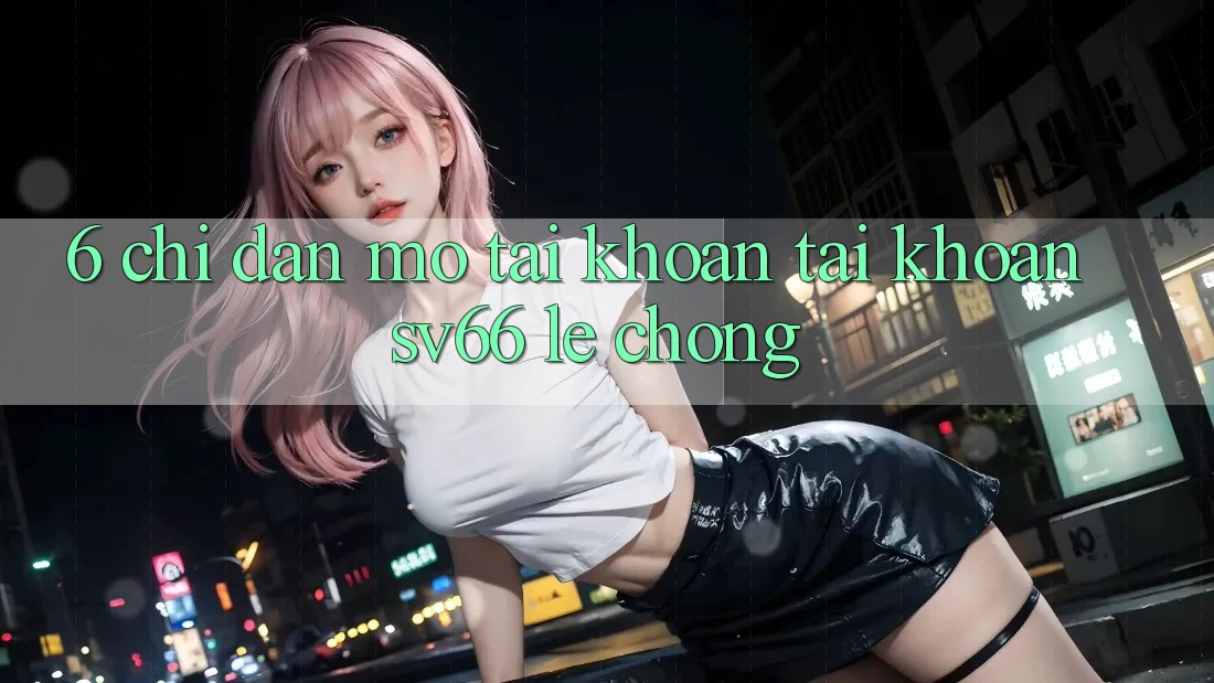 6. Chỉ dẫn Mở tài khoản Tài Khoản SV66 Lẹ Chóng