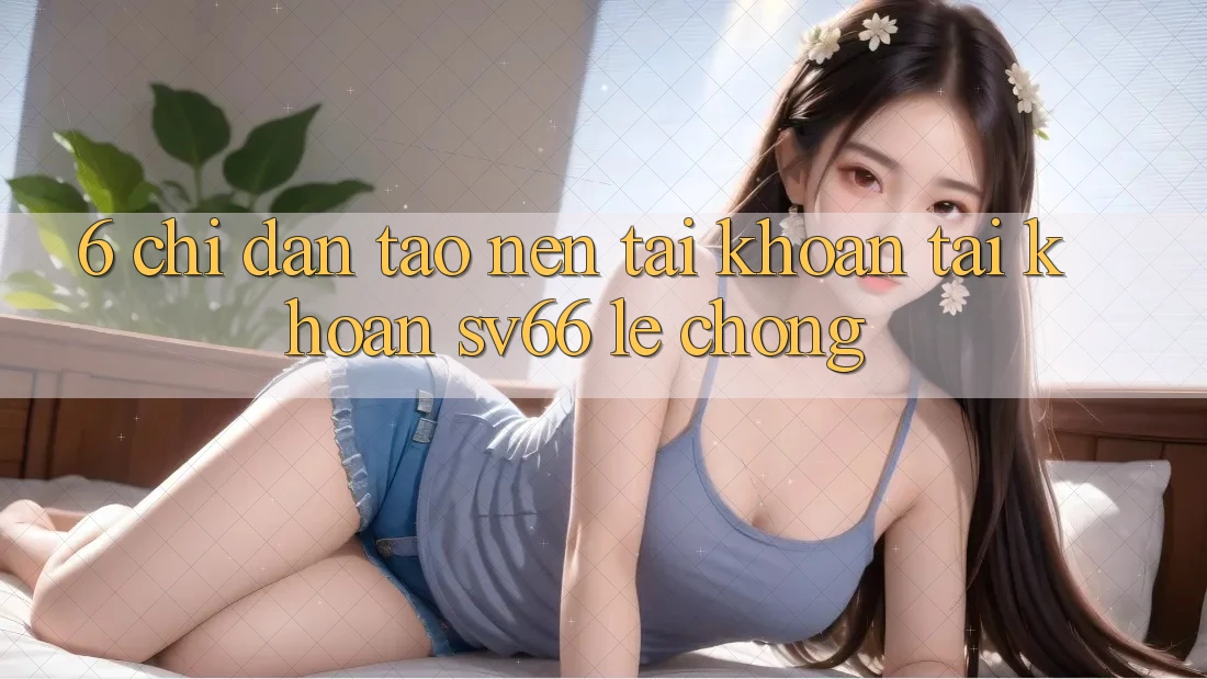 6. Chỉ dẫn Tạo nên tài khoản Tài Khoản SV66 Lẹ Chóng