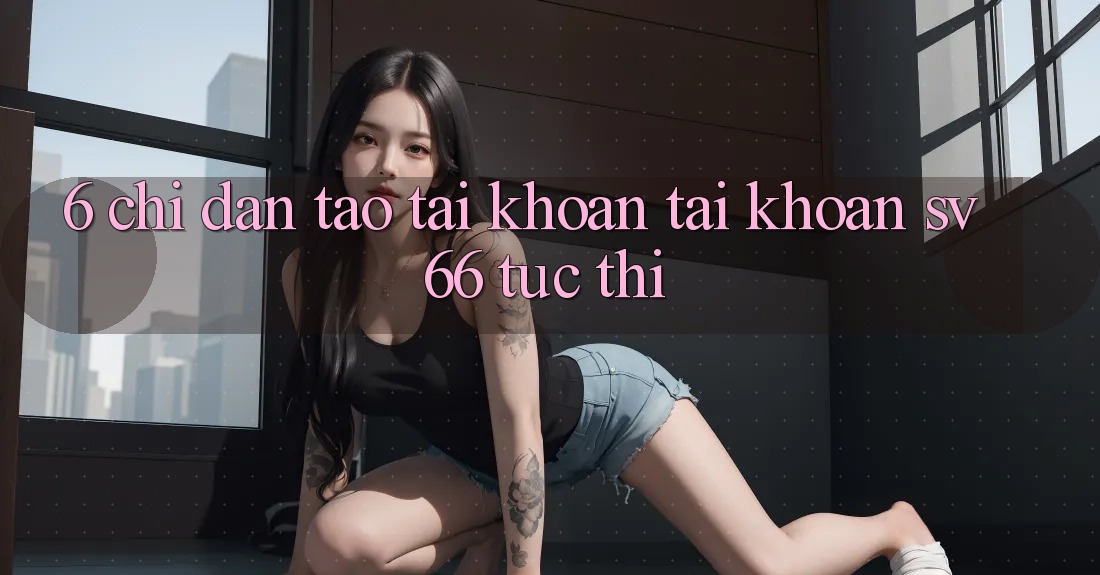 6. Chỉ dẫn Tạo tài khoản Tài Khoản SV66 Tức thì