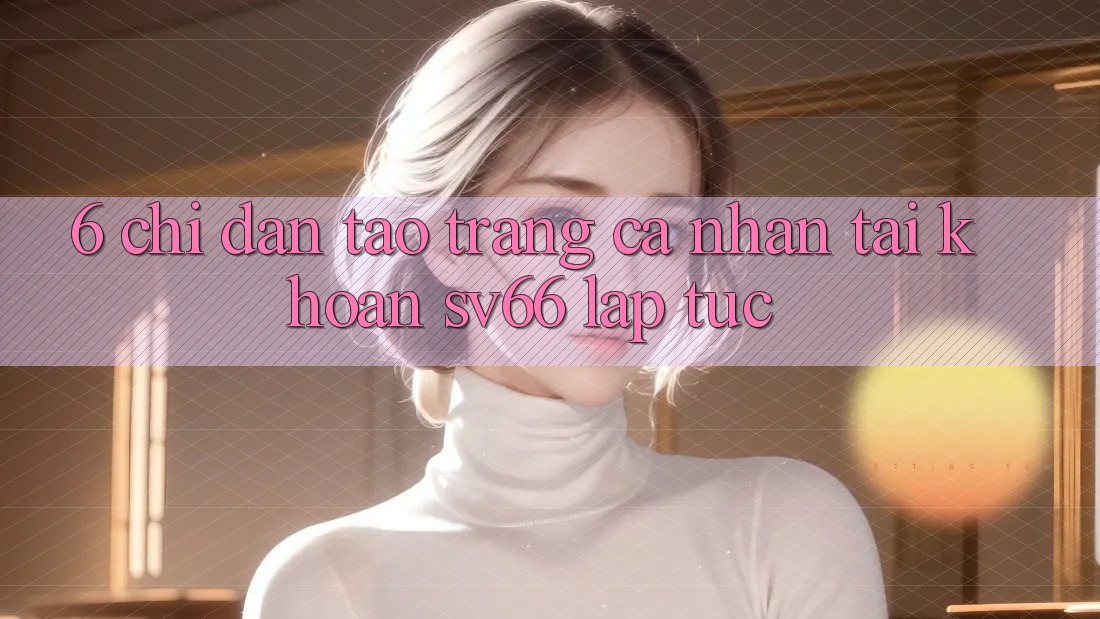 6. Chỉ dẫn Tạo trang cá nhân Tài Khoản SV66 Lập tức