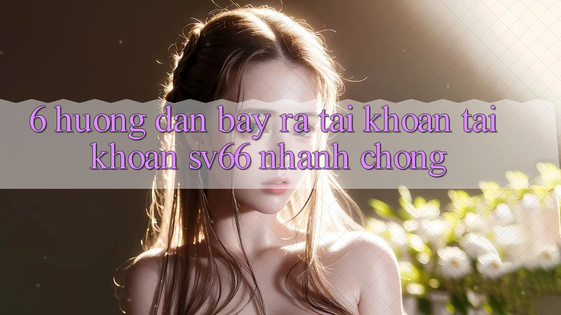 6. Hướng Dẫn Bày ra tài khoản Tài Khoản SV66 Nhanh chóng