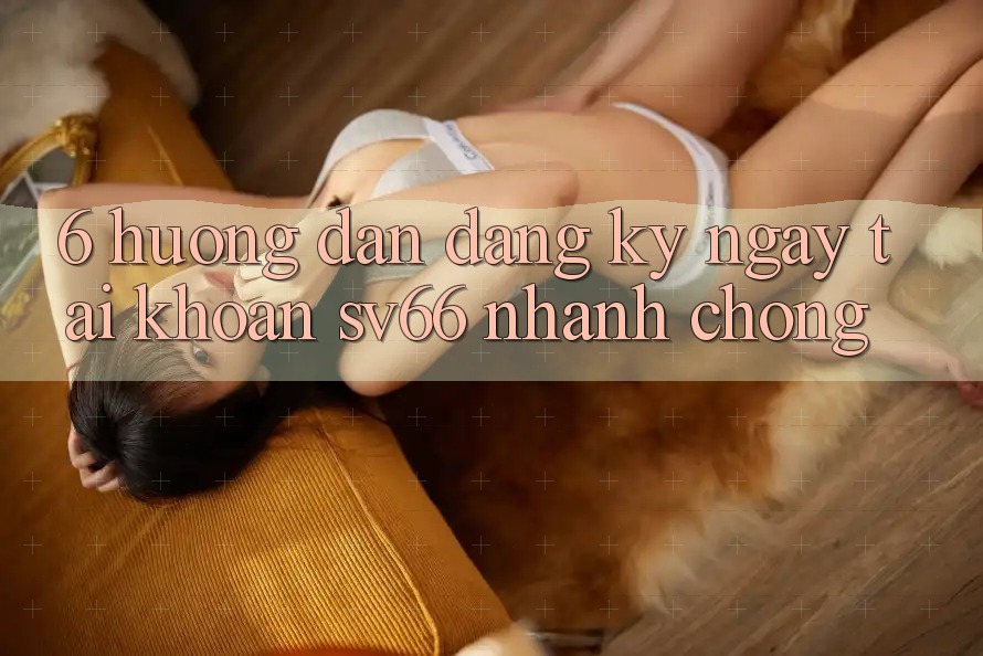 6. Hướng Dẫn Đăng ký ngay Tài Khoản SV66 Nhanh chóng