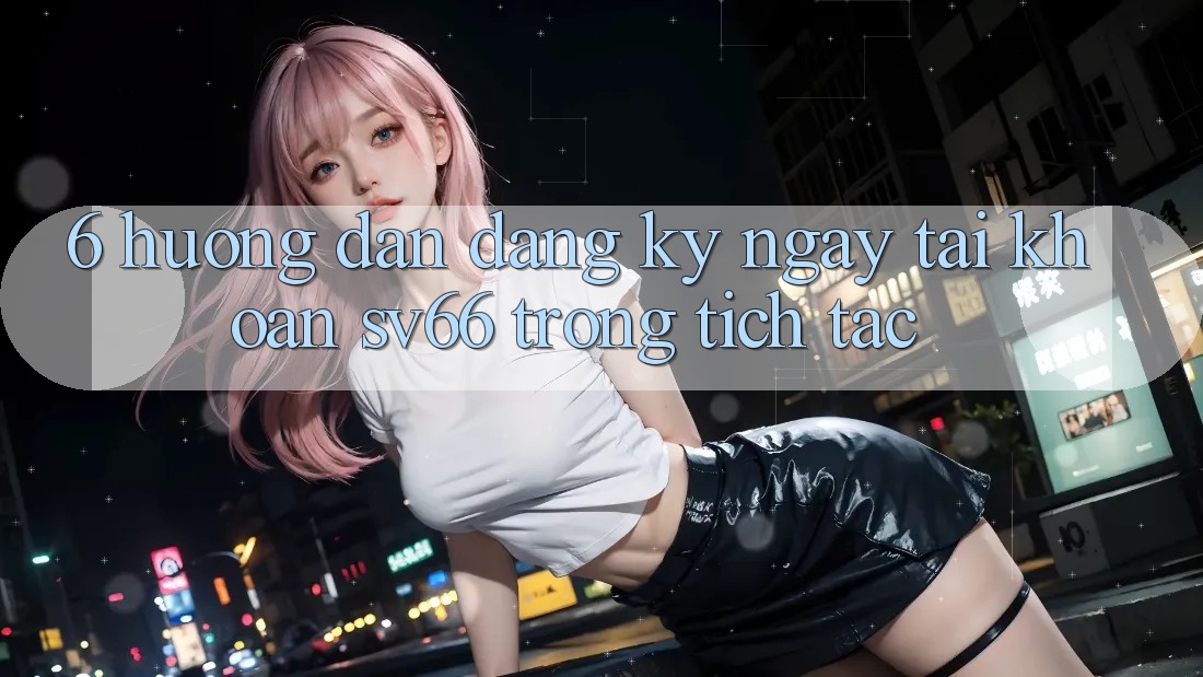 6. Hướng Dẫn Đăng ký ngay Tài Khoản SV66 Trong tích tắc 6. Hướng Dẫn Đăng ký ngay Tài Khoản SV66 Trong tích tắc
