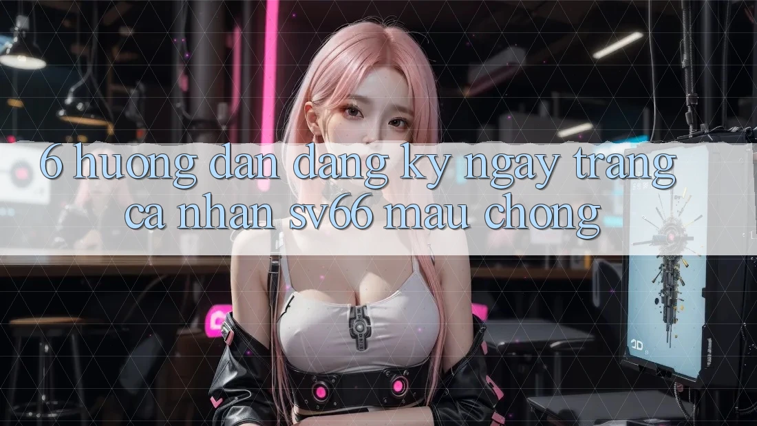 6. Hướng dẫn Đăng ký ngay Trang cá nhân SV66 Mau Chóng