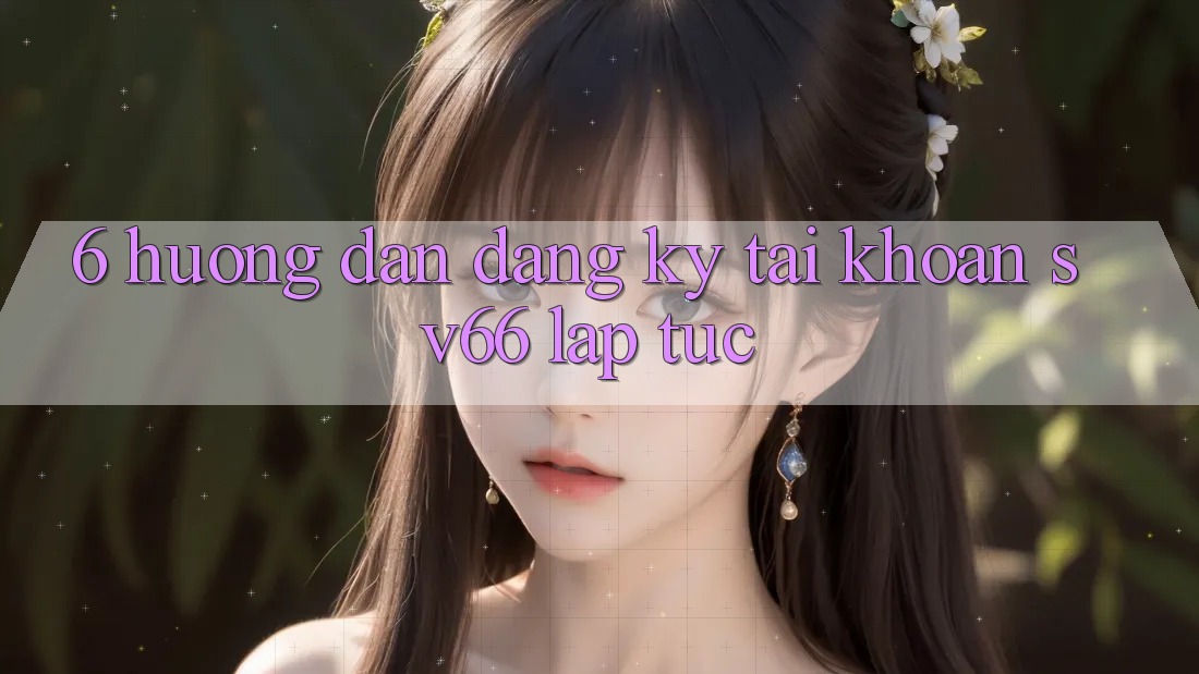 6. Hướng Dẫn Đăng Ký Tài Khoản SV66 Lập tức