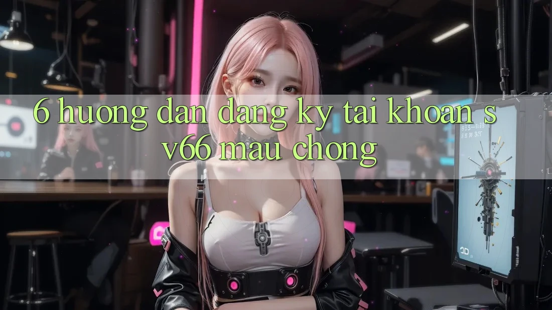 6. Hướng Dẫn Đăng Ký Tài khoản SV66 Mau Chóng