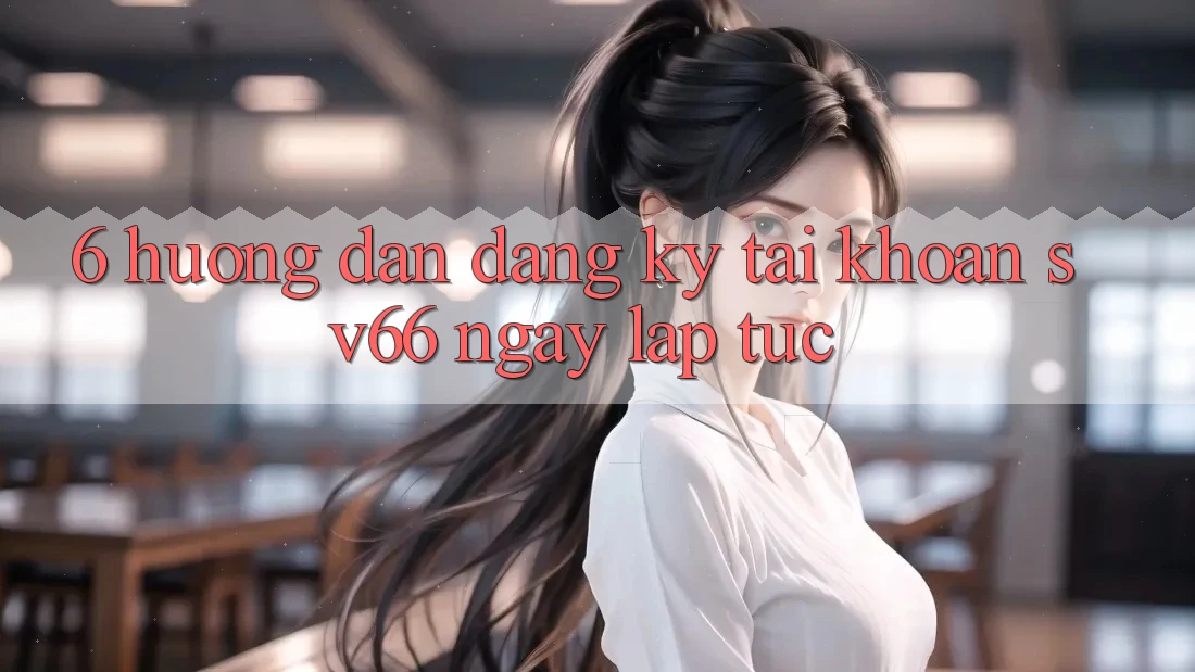 6. Hướng Dẫn Đăng Ký Tài Khoản SV66 Ngay lập tức
