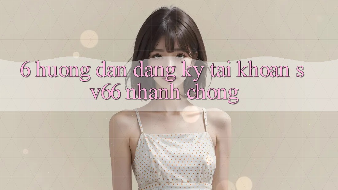 6. Hướng Dẫn Đăng Ký Tài Khoản SV66 Nhanh chóng