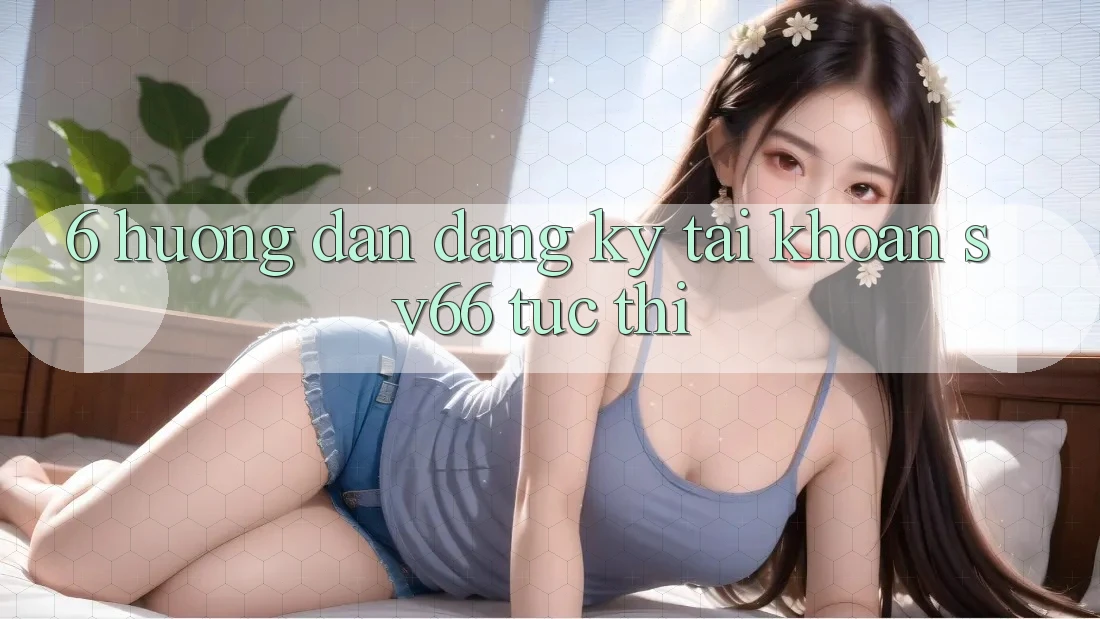 6. Hướng Dẫn Đăng Ký Tài Khoản SV66 Tức thì