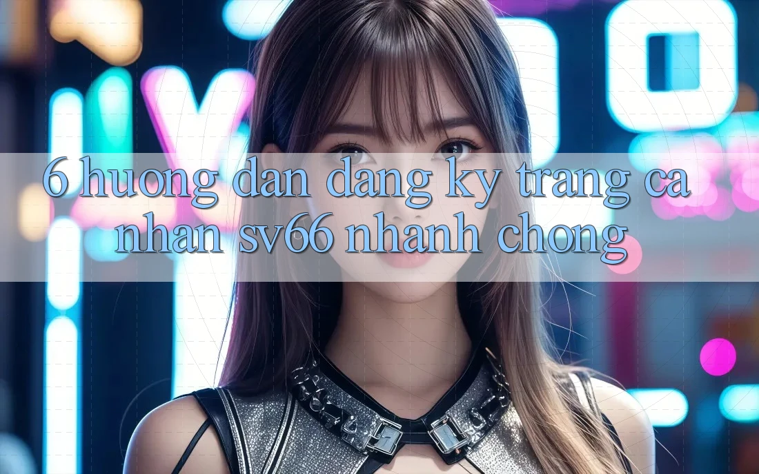 6. Hướng Dẫn Đăng Ký Trang cá nhân SV66 Nhanh chóng