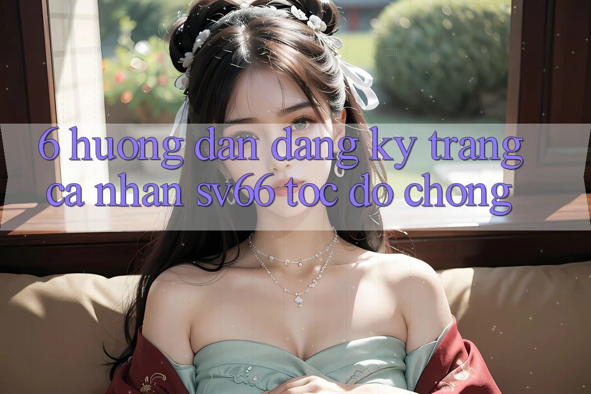 6. Hướng Dẫn Đăng ký Trang cá nhân SV66 Tốc độ Chóng 6. Hướng Dẫn Đăng ký Trang cá nhân SV66 Tốc độ Chóng