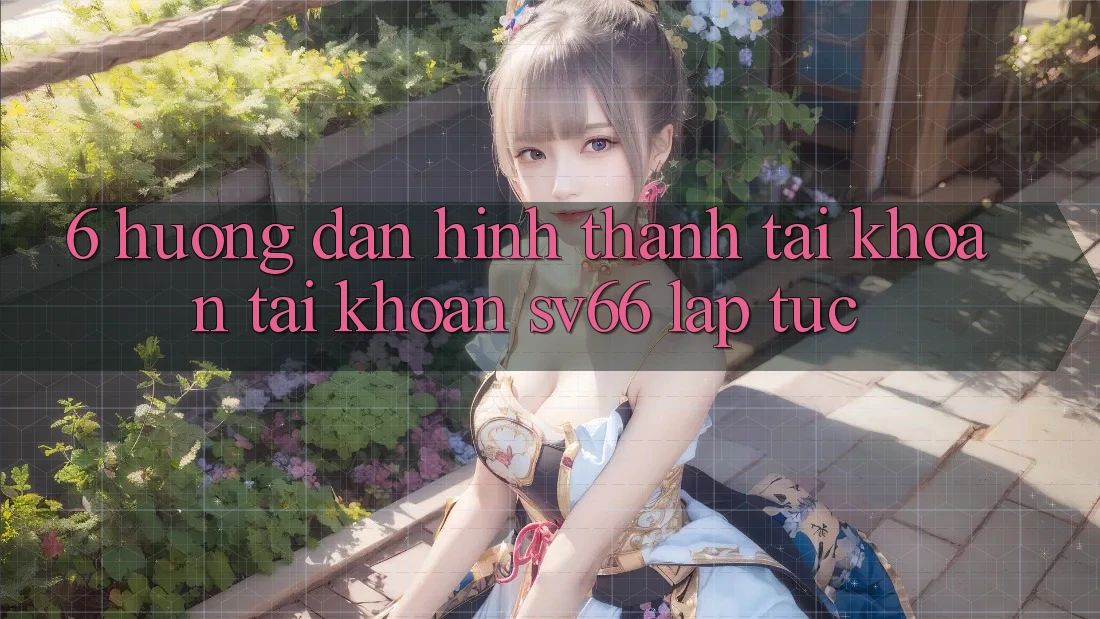 6. Hướng dẫn Hình thành tài khoản Tài Khoản SV66 Lập tức 6. Hướng dẫn Hình thành tài khoản Tài Khoản SV66 Lập tức