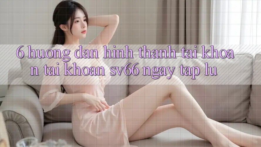 6. Hướng Dẫn Hình thành tài khoản Tài Khoản SV66 Ngay tắp lự
