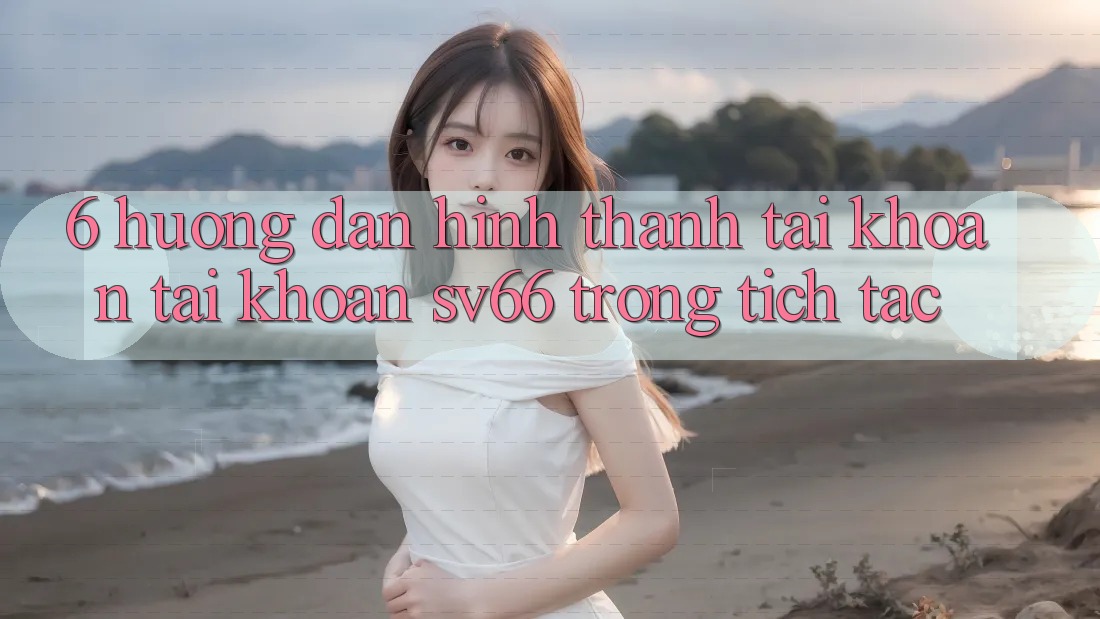 6. Hướng Dẫn Hình thành tài khoản Tài Khoản SV66 Trong tích tắc