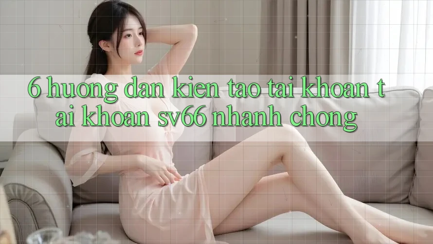 6. Hướng Dẫn Kiến tạo tài khoản Tài Khoản SV66 Nhanh Chóng