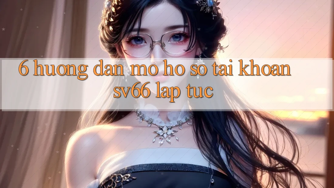 6. Hướng Dẫn Mở hồ sơ Tài Khoản SV66 Lập tức