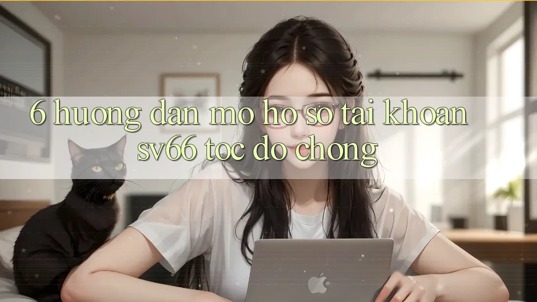 6. Hướng Dẫn Mở hồ sơ Tài Khoản SV66 Tốc độ Chóng