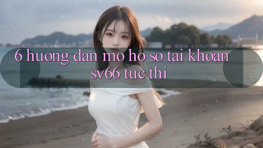 6. Hướng Dẫn Mở hồ sơ Tài Khoản SV66 Tức thì