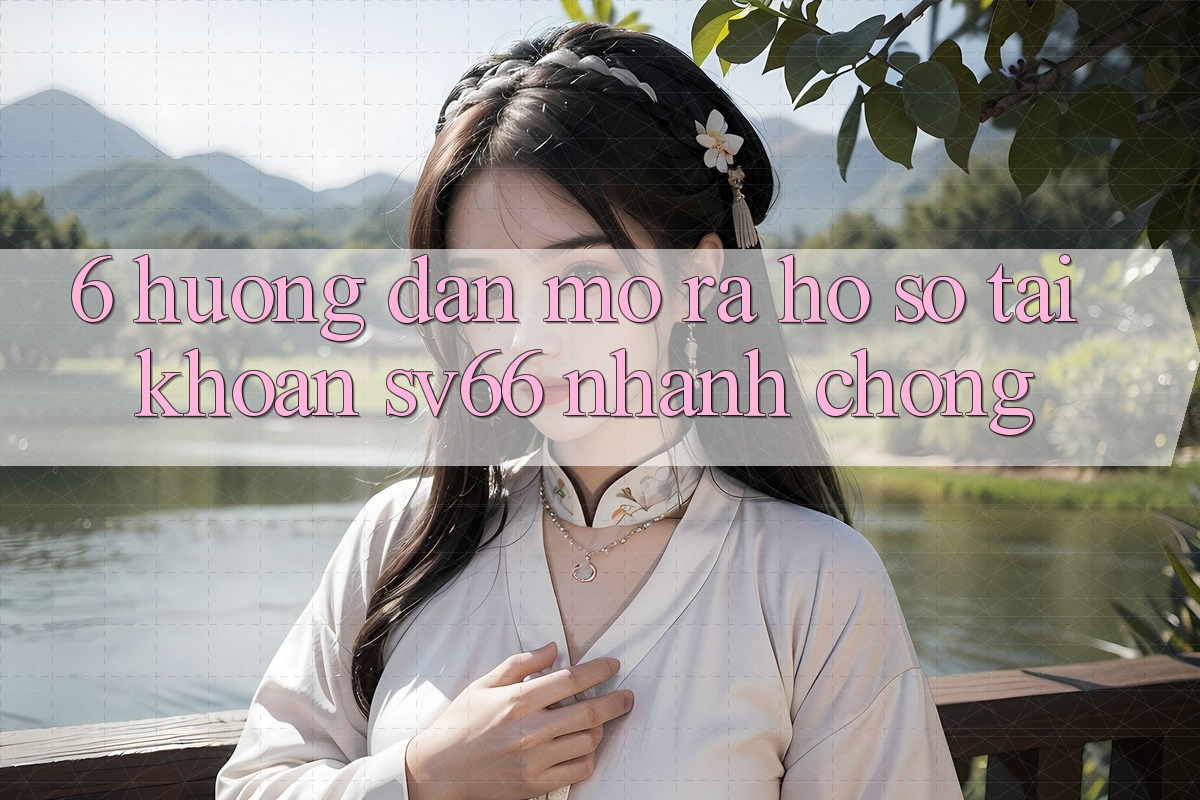 6. Hướng Dẫn Mở ra hồ sơ Tài Khoản SV66 Nhanh Chóng