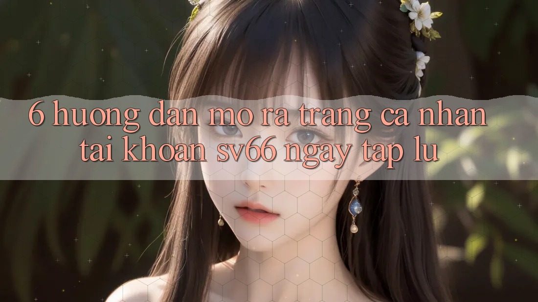 6. Hướng Dẫn Mở ra trang cá nhân Tài Khoản SV66 Ngay tắp lự