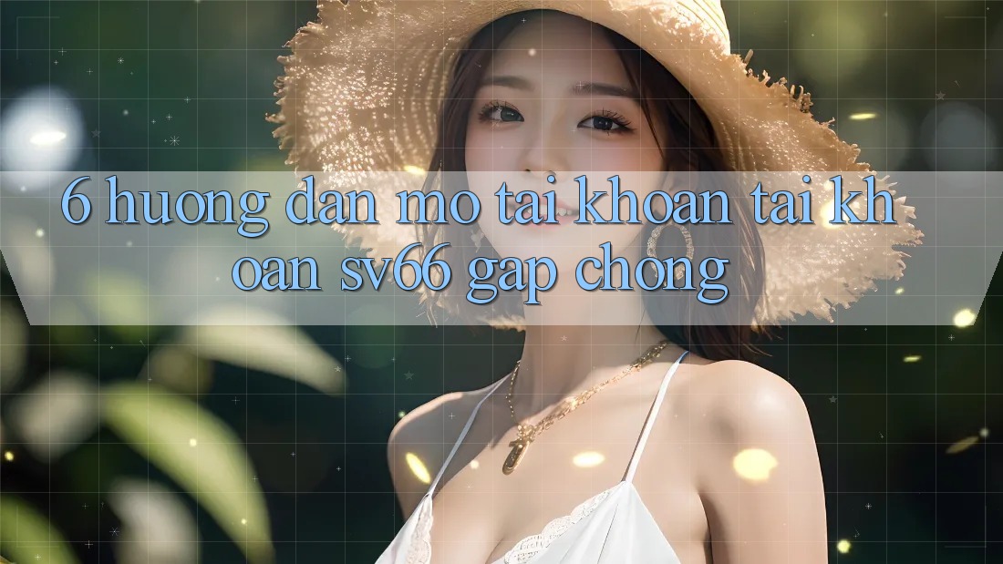 6. Hướng Dẫn Mở tài khoản Tài Khoản SV66 Gấp Chóng