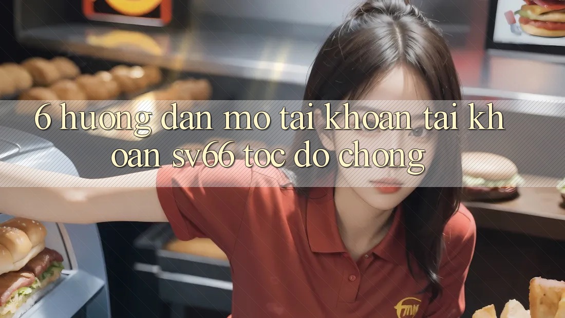 6. Hướng Dẫn Mở tài khoản Tài Khoản SV66 Tốc độ chóng