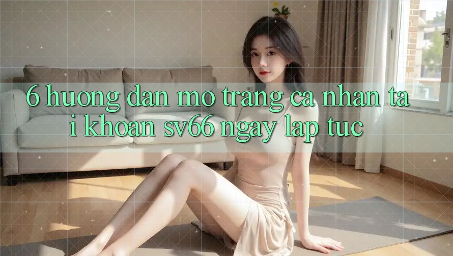 6. Hướng Dẫn Mở trang cá nhân Tài Khoản SV66 Ngay lập tức
