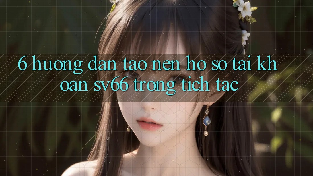 6. Hướng dẫn Tạo nên hồ sơ Tài Khoản SV66 Trong tích tắc