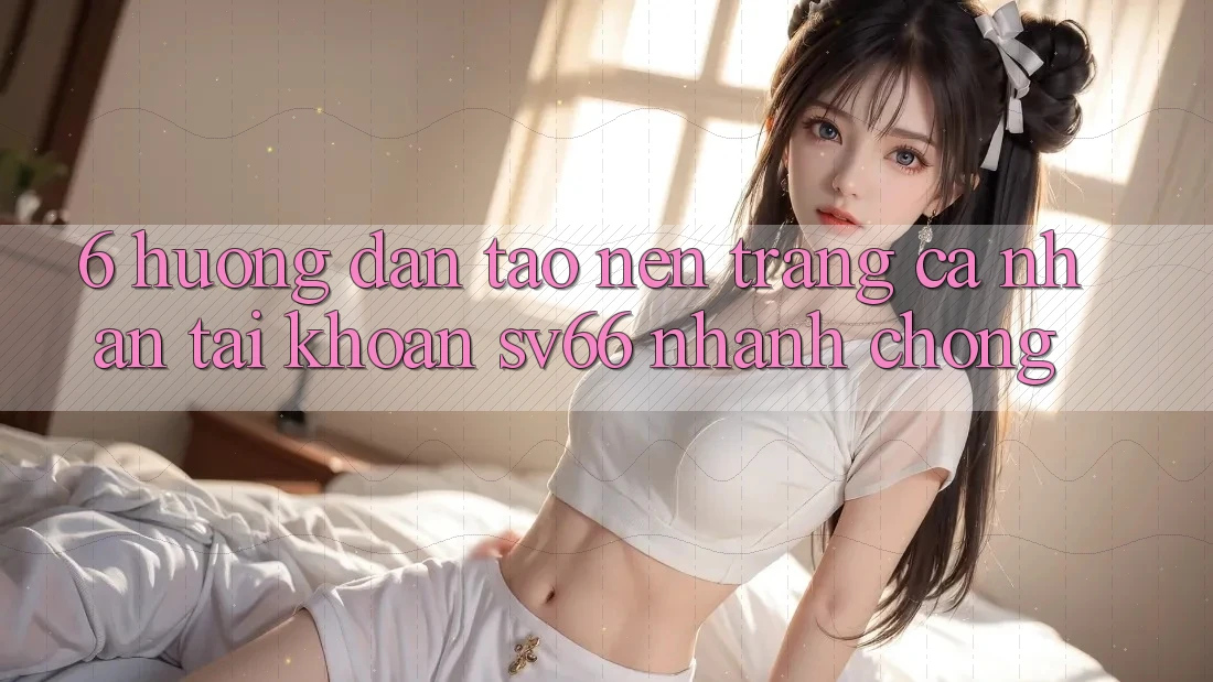 6. Hướng Dẫn Tạo nên trang cá nhân Tài Khoản SV66 Nhanh chóng
