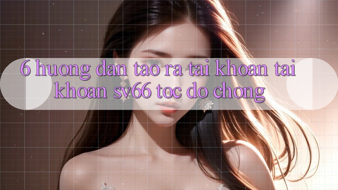 6. Hướng Dẫn Tạo ra tài khoản Tài Khoản SV66 Tốc độ Chóng