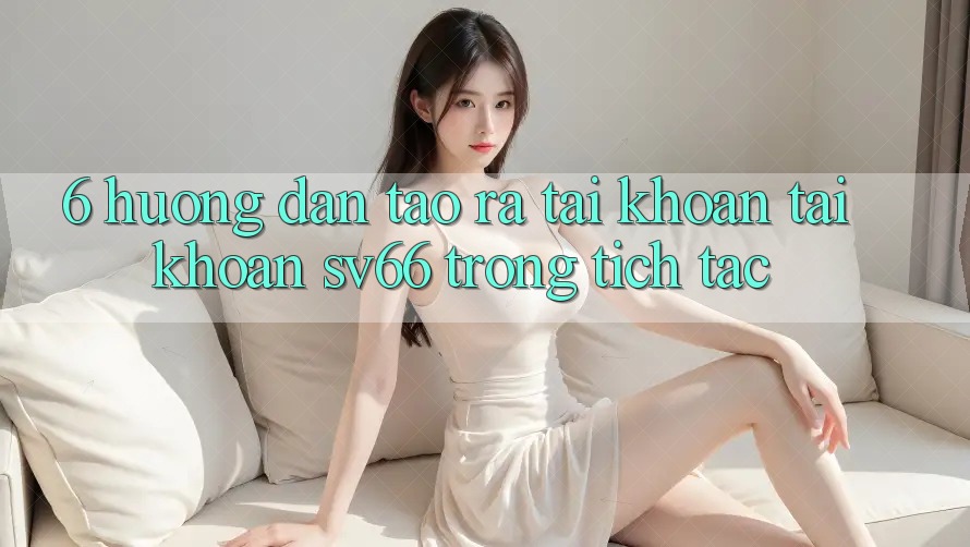 6. Hướng dẫn Tạo ra tài khoản Tài Khoản SV66 Trong tích tắc