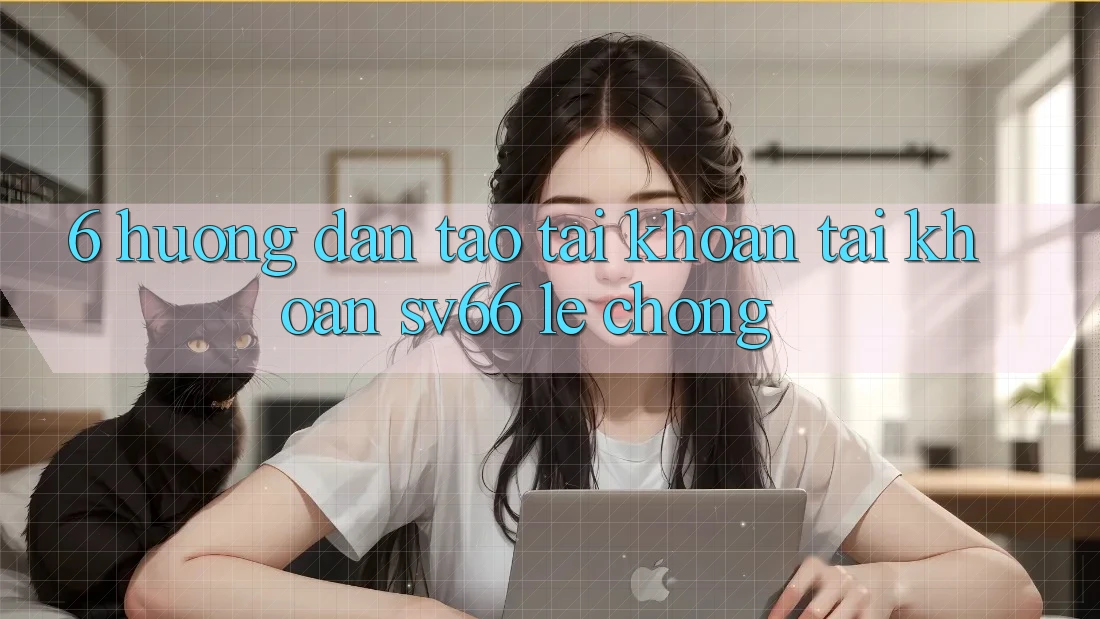6. Hướng Dẫn Tạo tài khoản Tài Khoản SV66 Lẹ Chóng
