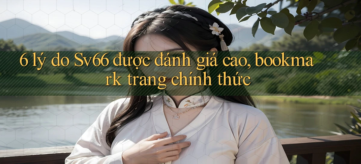 6 lý do Sv66 được đánh giá cao, bookmark trang chính thức