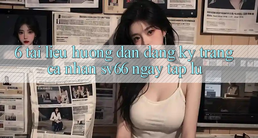 6. Tài liệu hướng dẫn Đăng Ký Trang cá nhân SV66 Ngay tắp lự
